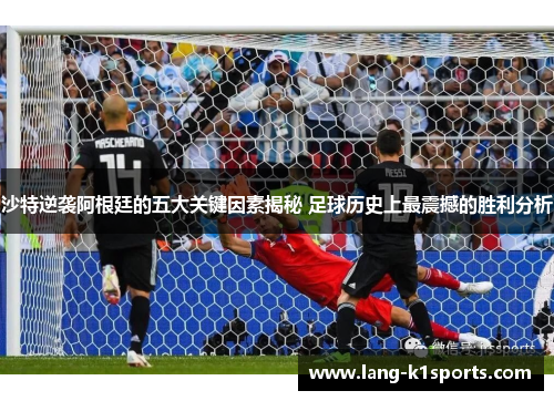沙特逆袭阿根廷的五大关键因素揭秘 足球历史上最震撼的胜利分析