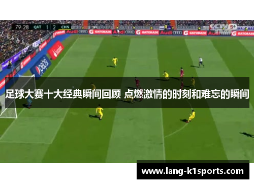 足球大赛十大经典瞬间回顾 点燃激情的时刻和难忘的瞬间