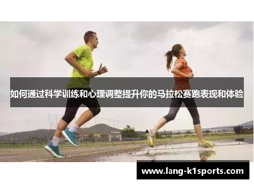 如何通过科学训练和心理调整提升你的马拉松赛跑表现和体验 如何通过科学训练和心理调整提升你的马拉松赛跑表现和体验