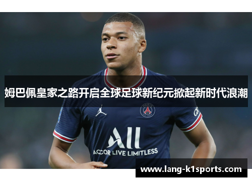 姆巴佩皇家之路开启全球足球新纪元掀起新时代浪潮 姆巴佩皇家之路开启全球足球新纪元掀起新时代浪潮
