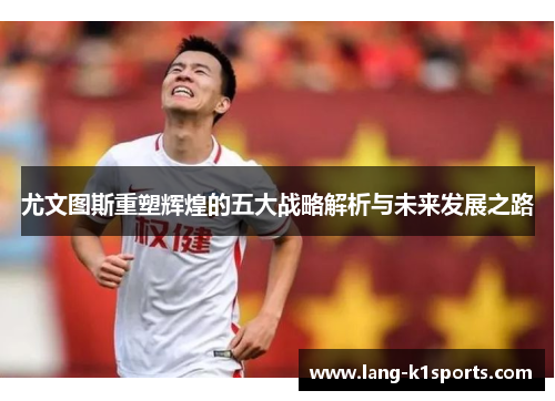 尤文图斯重塑辉煌的五大战略解析与未来发展之路