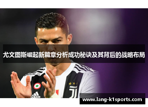 尤文图斯崛起新篇章分析成功秘诀及其背后的战略布局
