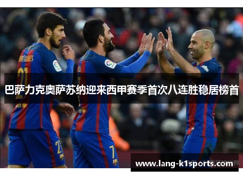 巴萨力克奥萨苏纳迎来西甲赛季首次八连胜稳居榜首 巴萨力克奥萨苏纳迎来西甲赛季首次八连胜稳居榜首