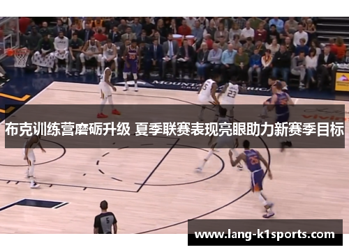 布克训练营磨砺升级 夏季联赛表现亮眼助力新赛季目标 布克训练营磨砺升级 夏季联赛表现亮眼助力新赛季目标