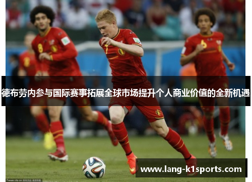 德布劳内参与国际赛事拓展全球市场提升个人商业价值的全新机遇