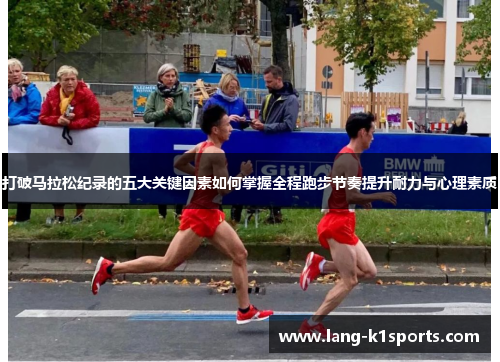 打破马拉松纪录的五大关键因素如何掌握全程跑步节奏提升耐力与心理素质 打破马拉松纪录的五大关键因素如何掌握全程跑步节奏提升耐力与心理素质