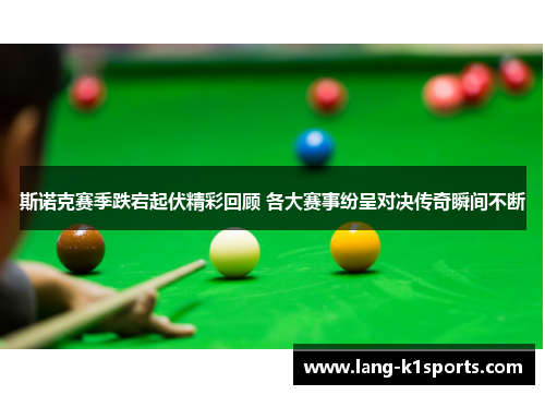 斯诺克赛季跌宕起伏精彩回顾 各大赛事纷呈对决传奇瞬间不断