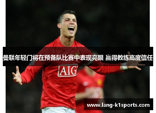 曼联年轻门将在预备队比赛中表现亮眼 赢得教练高度信任 曼联年轻门将在预备队比赛中表现亮眼 赢得教练高度信任