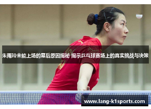 朱雨玲未能上场的幕后原因揭秘 揭示乒乓球赛场上的真实挑战与决策