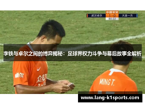 李铁与卓尔之间的博弈揭秘：足球界权力斗争与幕后故事全解析