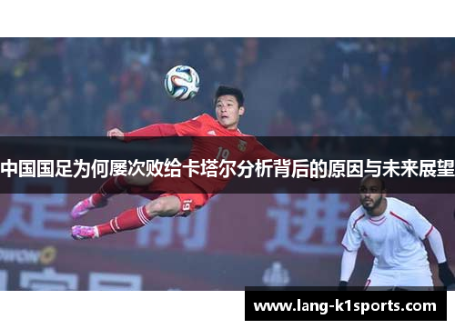 中国国足为何屡次败给卡塔尔分析背后的原因与未来展望