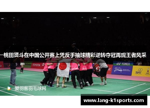 桃田贤斗在中国公开赛上凭反手抽球精彩逆转夺冠再现王者风采 桃田贤斗在中国公开赛上凭反手抽球精彩逆转夺冠再现王者风采
