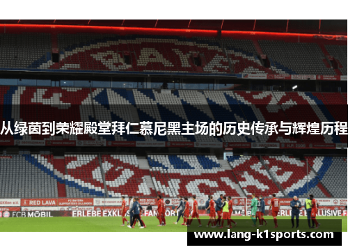 从绿茵到荣耀殿堂拜仁慕尼黑主场的历史传承与辉煌历程