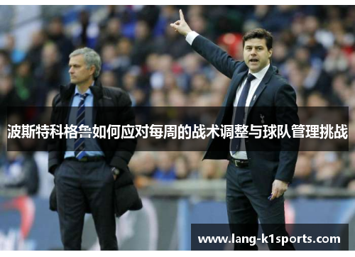 波斯特科格鲁如何应对每周的战术调整与球队管理挑战