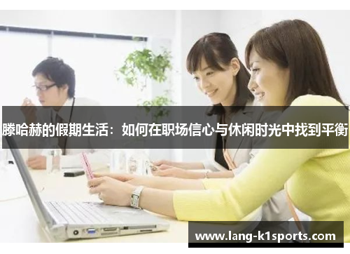 滕哈赫的假期生活：如何在职场信心与休闲时光中找到平衡