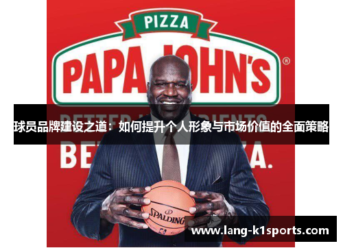 球员品牌建设之道：如何提升个人形象与市场价值的全面策略