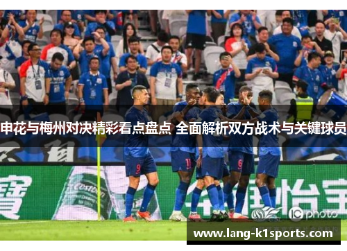 申花与梅州对决精彩看点盘点 全面解析双方战术与关键球员