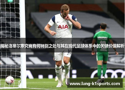 揭秘洛塞尔索究竟有何特别之处与其在现代足球体系中的关键价值解析