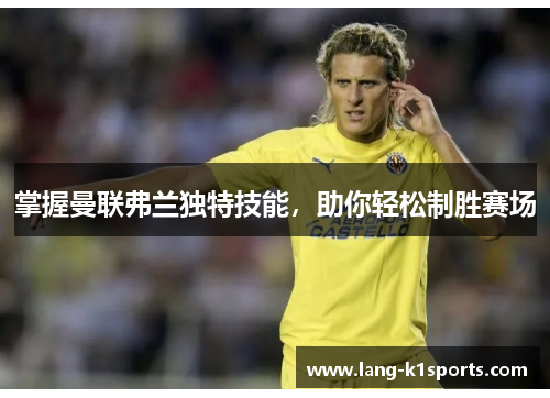 掌握曼联弗兰独特技能，助你轻松制胜赛场