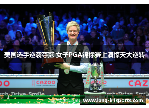 美国选手逆袭夺冠 女子PGA锦标赛上演惊天大逆转