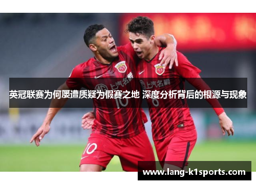 英冠联赛为何屡遭质疑为假赛之地 深度分析背后的根源与现象