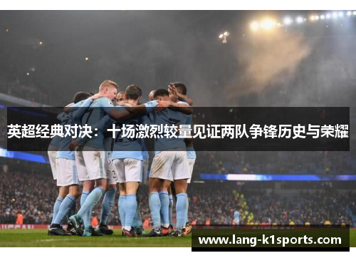 英超经典对决：十场激烈较量见证两队争锋历史与荣耀