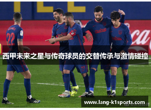 西甲未来之星与传奇球员的交替传承与激情碰撞