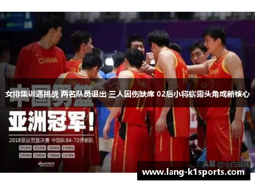 女排集训遇挑战 两名队员退出 三人因伤缺席 02后小将崭露头角成新核心