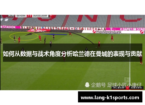 如何从数据与战术角度分析哈兰德在曼城的表现与贡献