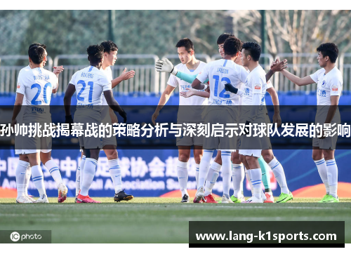 孙帅挑战揭幕战的策略分析与深刻启示对球队发展的影响