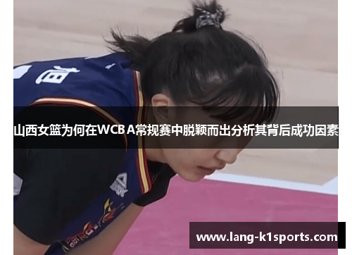 山西女篮为何在WCBA常规赛中脱颖而出分析其背后成功因素 山西女篮为何在WCBA常规赛中脱颖而出分析其背后成功因素