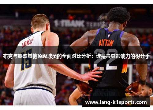 布克与联盟其他顶级球员的全面对比分析:谁是最具影响力的得分手 布克与联盟其他顶级球员的全面对比分析:谁是最具影响力的得分手