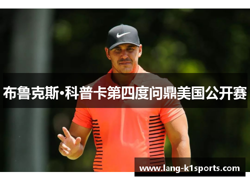 布鲁克斯·科普卡第四度问鼎美国公开赛 布鲁克斯·科普卡第四度问鼎美国公开赛