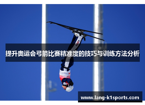 提升奥运会弓箭比赛精准度的技巧与训练方法分析 提升奥运会弓箭比赛精准度的技巧与训练方法分析