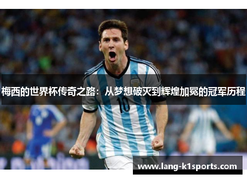 梅西的世界杯传奇之路：从梦想破灭到辉煌加冕的冠军历程