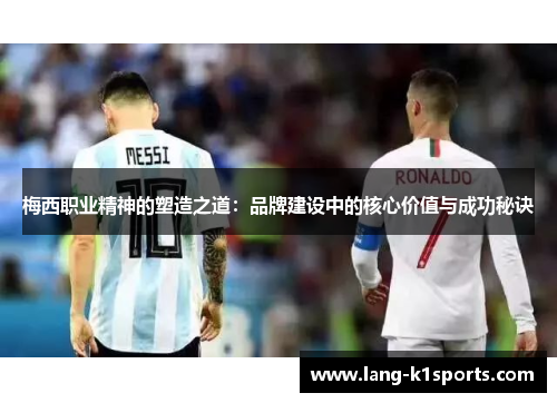梅西职业精神的塑造之道：品牌建设中的核心价值与成功秘诀