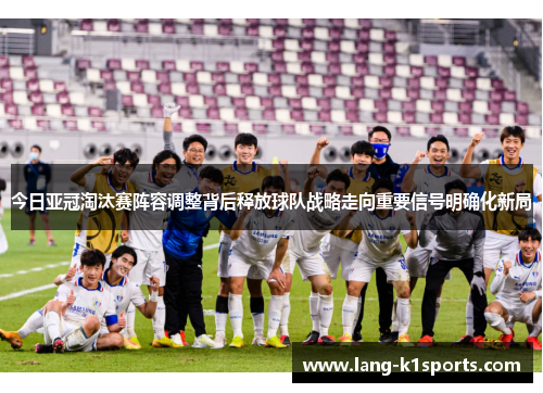 今日亚冠淘汰赛阵容调整背后释放球队战略走向重要信号明确化新局 今日亚冠淘汰赛阵容调整背后释放球队战略走向重要信号明确化新局
