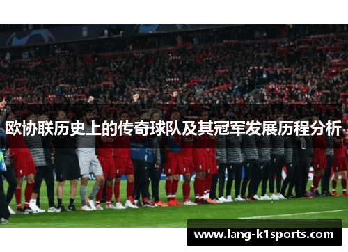 欧协联历史上的传奇球队及其冠军发展历程分析