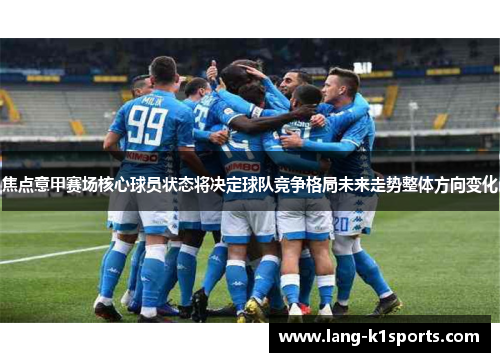 焦点意甲赛场核心球员状态将决定球队竞争格局未来走势整体方向变化 焦点意甲赛场核心球员状态将决定球队竞争格局未来走势整体方向变化