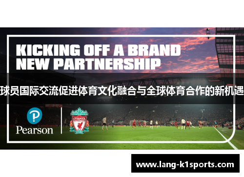 球员国际交流促进体育文化融合与全球体育合作的新机遇 球员国际交流促进体育文化融合与全球体育合作的新机遇