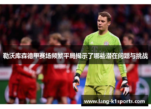 勒沃库森德甲赛场频繁平局揭示了哪些潜在问题与挑战 勒沃库森德甲赛场频繁平局揭示了哪些潜在问题与挑战