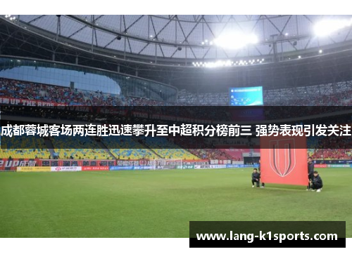 成都蓉城客场两连胜迅速攀升至中超积分榜前三 强势表现引发关注 成都蓉城客场两连胜迅速攀升至中超积分榜前三 强势表现引发关注