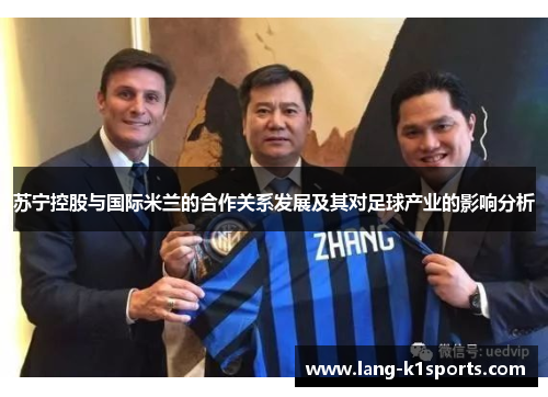 苏宁控股与国际米兰的合作关系发展及其对足球产业的影响分析 苏宁控股与国际米兰的合作关系发展及其对足球产业的影响分析