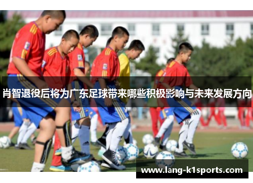 肖智退役后将为广东足球带来哪些积极影响与未来发展方向