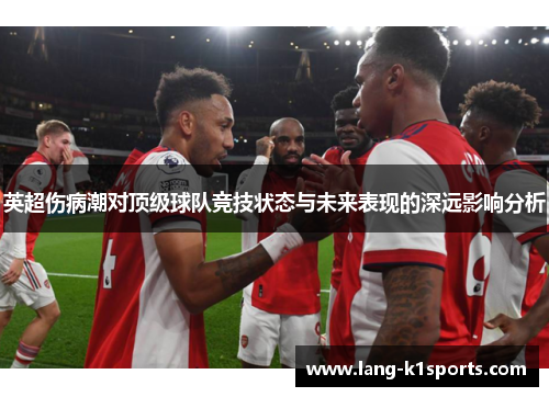 英超伤病潮对顶级球队竞技状态与未来表现的深远影响分析