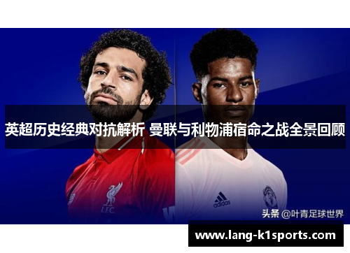 英超历史经典对抗解析 曼联与利物浦宿命之战全景回顾