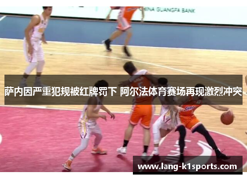 萨内因严重犯规被红牌罚下 阿尔法体育赛场再现激烈冲突