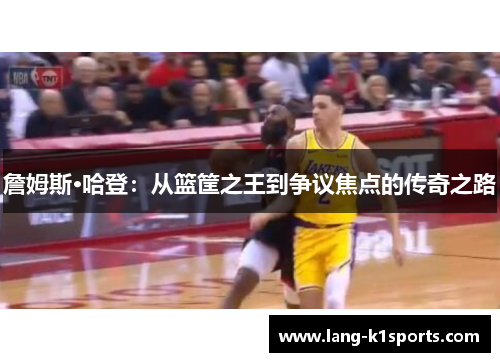 詹姆斯·哈登：从篮筐之王到争议焦点的传奇之路