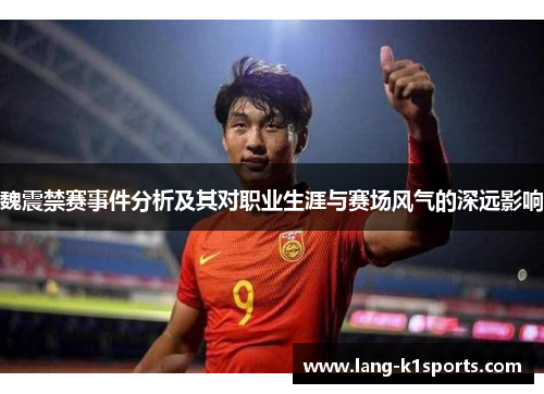 魏震禁赛事件分析及其对职业生涯与赛场风气的深远影响 魏震禁赛事件分析及其对职业生涯与赛场风气的深远影响