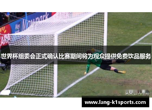 世界杯组委会正式确认比赛期间将为观众提供免费饮品服务 世界杯组委会正式确认比赛期间将为观众提供免费饮品服务